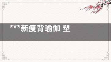 ***新瘦背瑜伽 塑***曲線變背影殺手
